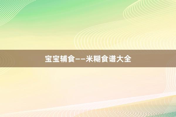 宝宝辅食——米糊食谱大全